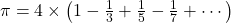 \pi = 4 \times \left( 1 - \frac{1}{3} + \frac{1}{5} - \frac{1}{7} + \cdots \right) 