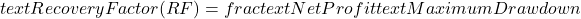  text{Recovery Factor (RF)} = frac{text{Net Profit}}{text{Maximum Drawdown}} 