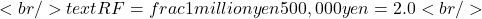 <br/> text{RF} = frac{1 million yen}{500,000 yen} = 2.0<br/> 