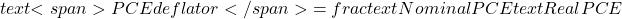  text{<span>PCE deflator</span>} = frac{text{Nominal PCE}}{text{Real PCE}} 